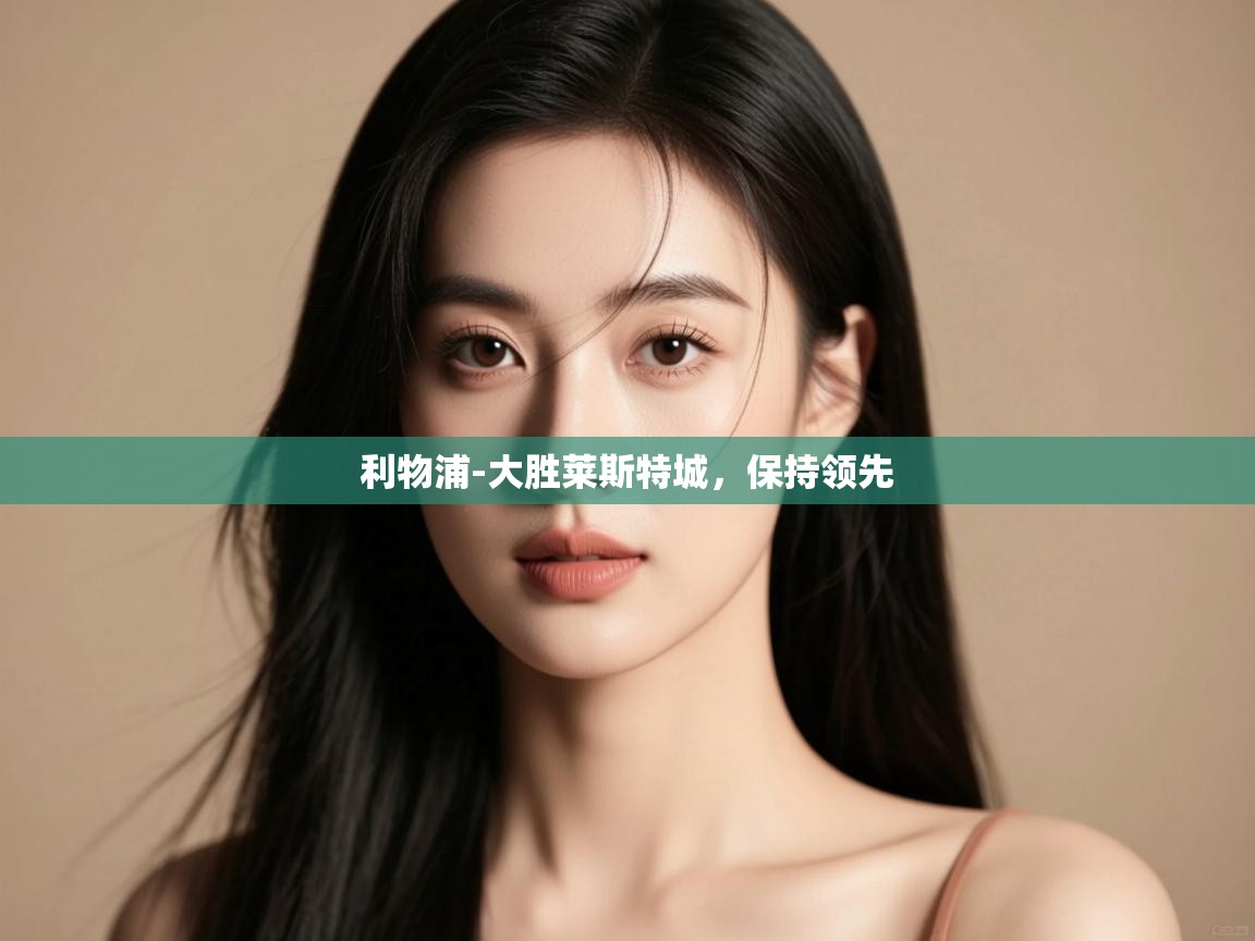 开云平台-利物浦-大胜莱斯特城,保持领先 第1张