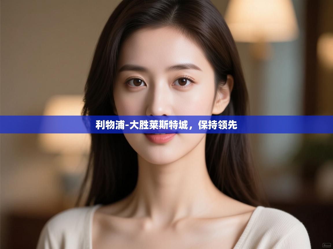 开云平台-利物浦-大胜莱斯特城,保持领先 第2张