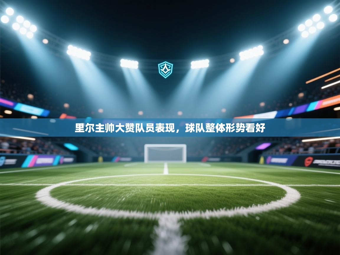 开云体育VIP权益说明-里尔主帅大赞队员表现,球队整体形势看好 第2张