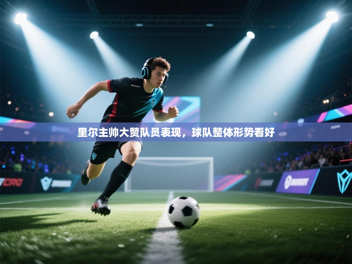 开云体育VIP权益说明-里尔主帅大赞队员表现,球队整体形势看好 第3张