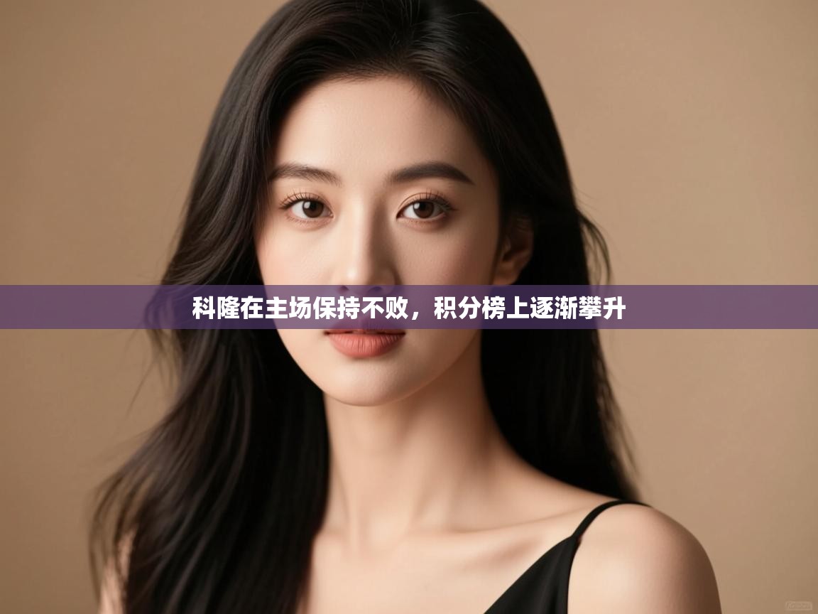 开云体育iOS安装教程-科隆在主场保持不败,积分榜上逐渐攀升 第4张