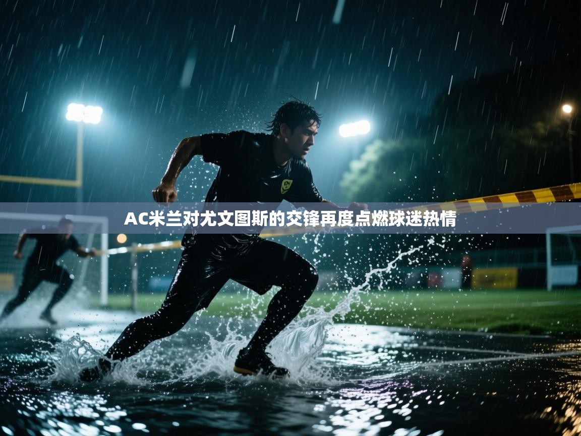 开云体育app下载链接-AC米兰对尤文图斯的交锋再度点燃球迷热情 第2张