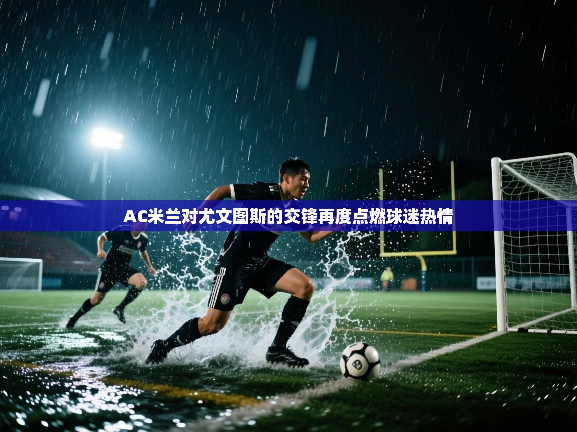 开云体育app下载链接-AC米兰对尤文图斯的交锋再度点燃球迷热情 第3张