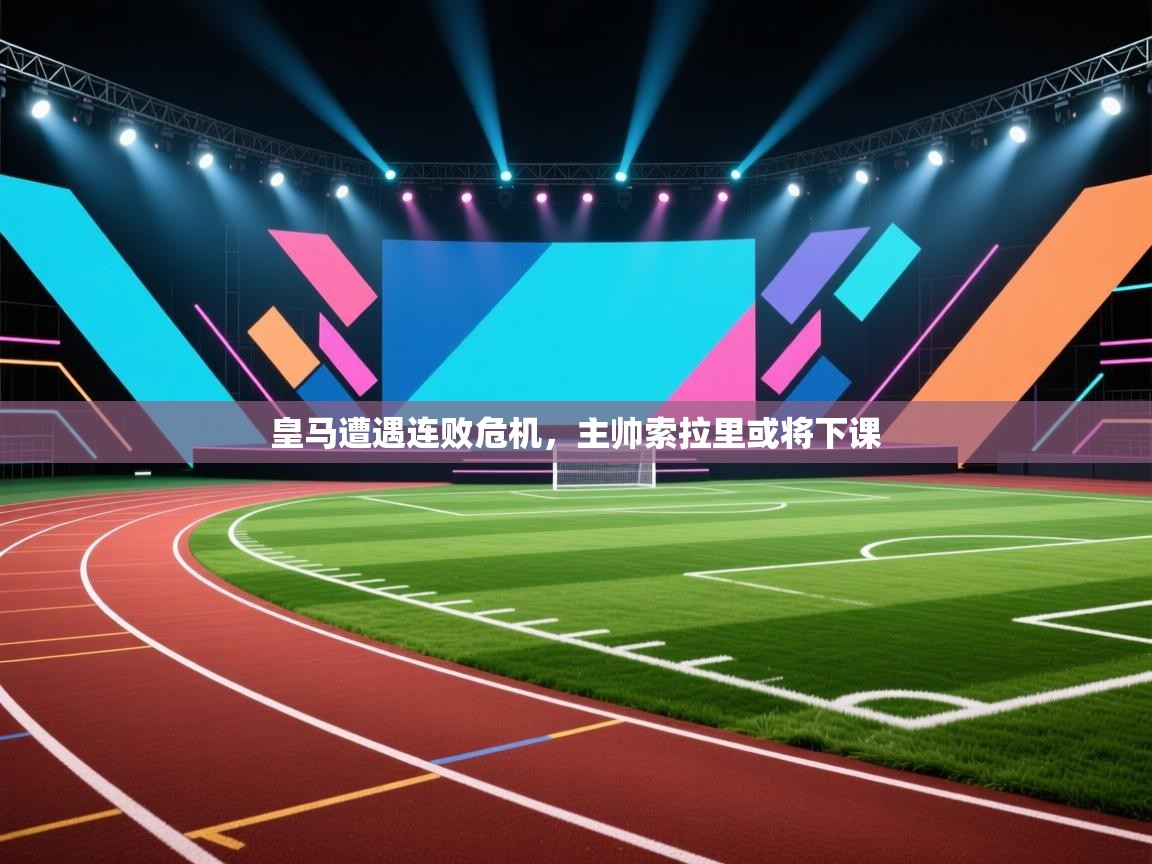 云开体育官网入口-皇马遭遇连败危机，主帅索拉里或将下课  第1张