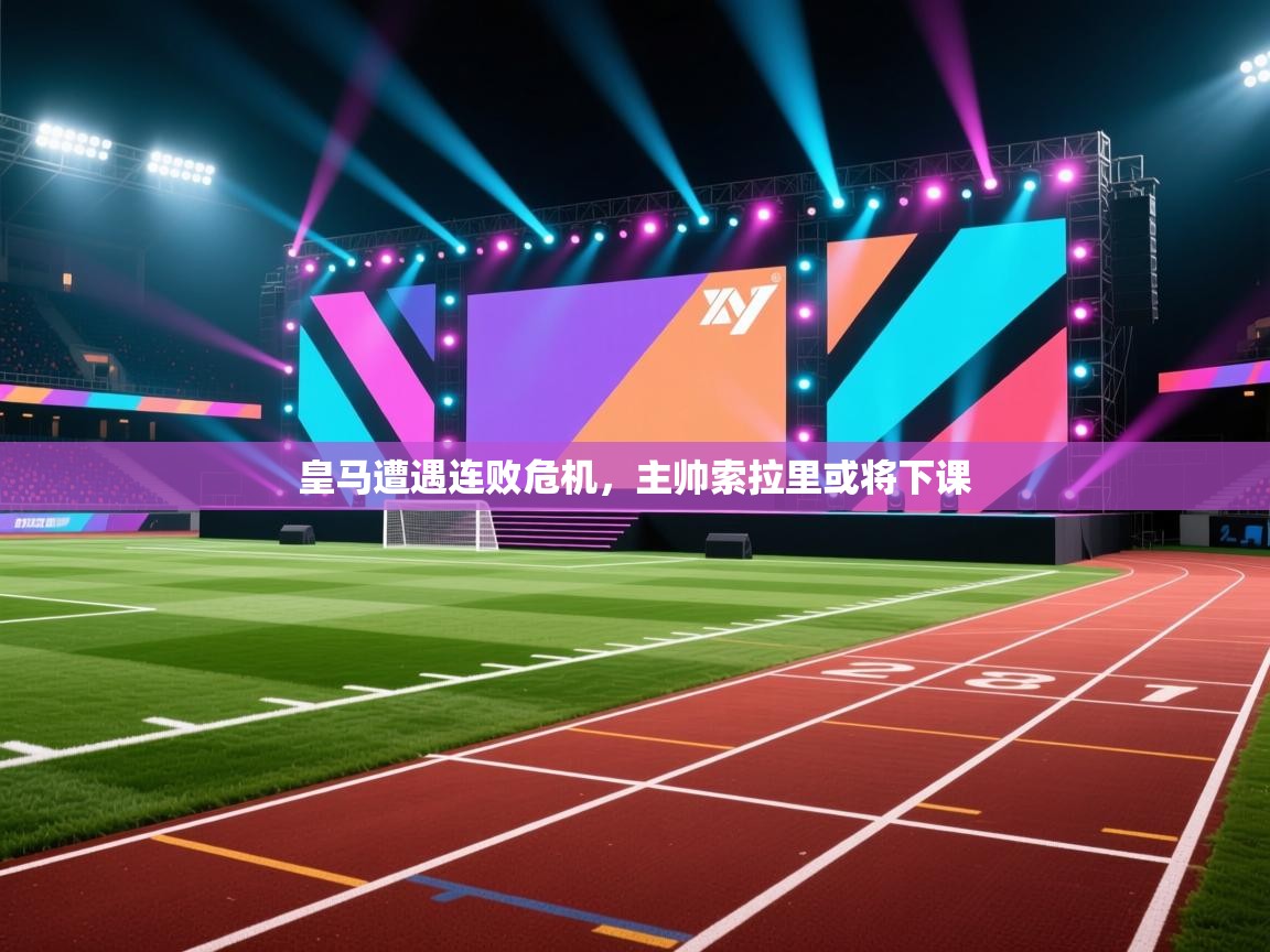 云开体育官网入口-皇马遭遇连败危机，主帅索拉里或将下课  第2张