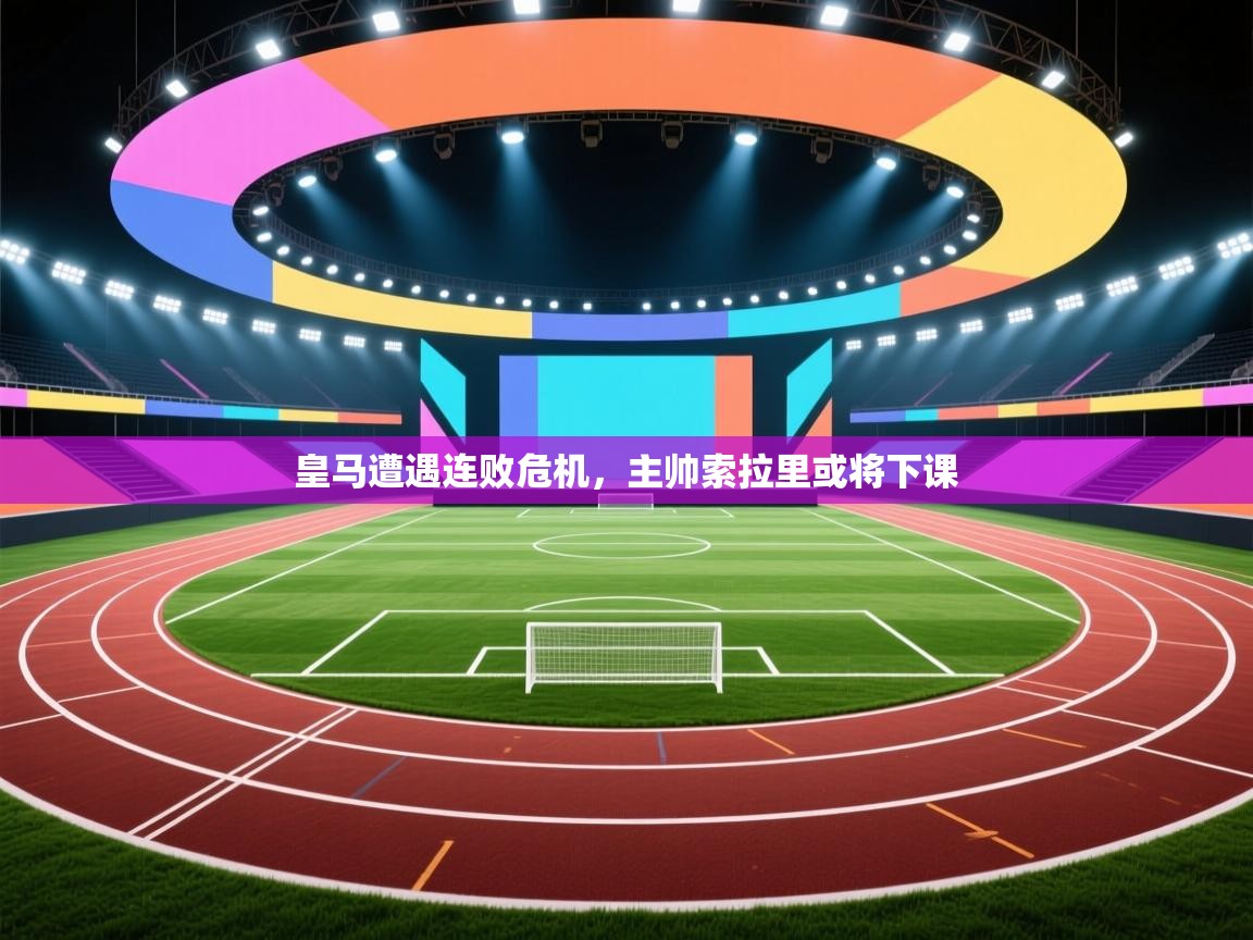 云开体育官网入口-皇马遭遇连败危机，主帅索拉里或将下课  第3张