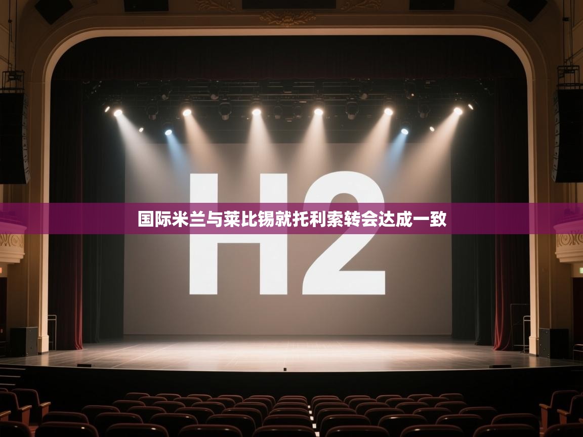 云开体育app网页版入口-国际米兰与莱比锡就托利索转会达成一致 第4张