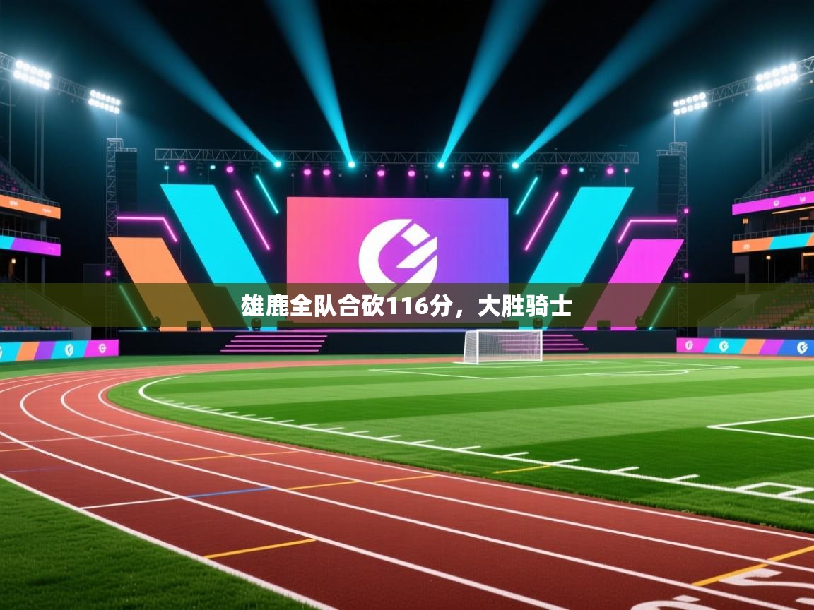 开云体育app官网入口-雄鹿全队合砍116分,大胜骑士 第2张