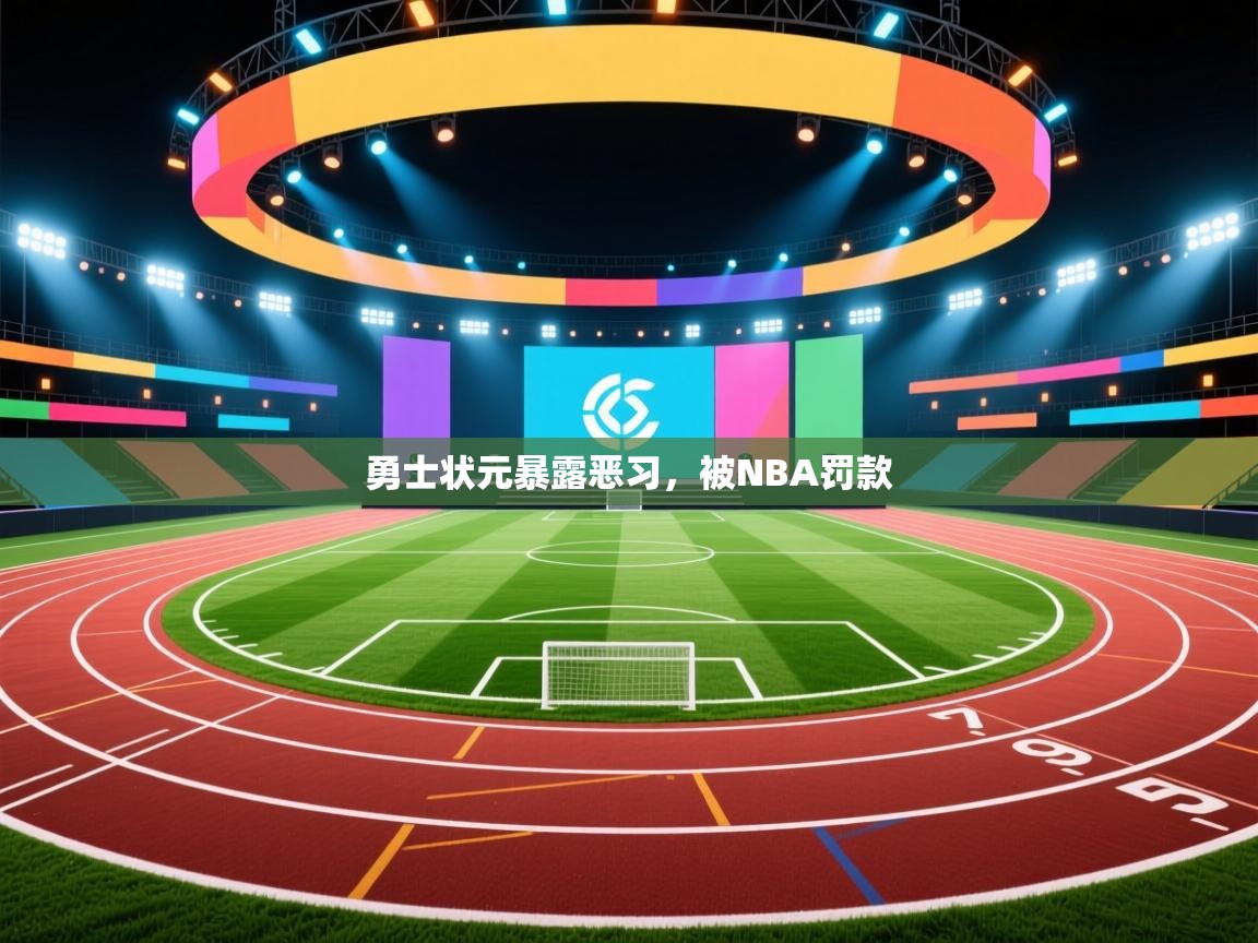 开云官网-勇士状元暴露恶习，被NBA罚款  第1张