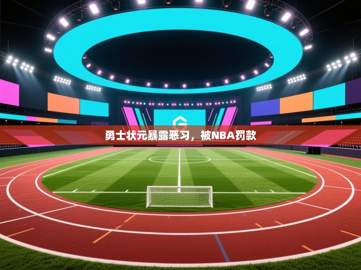 开云官网-勇士状元暴露恶习，被NBA罚款  第2张