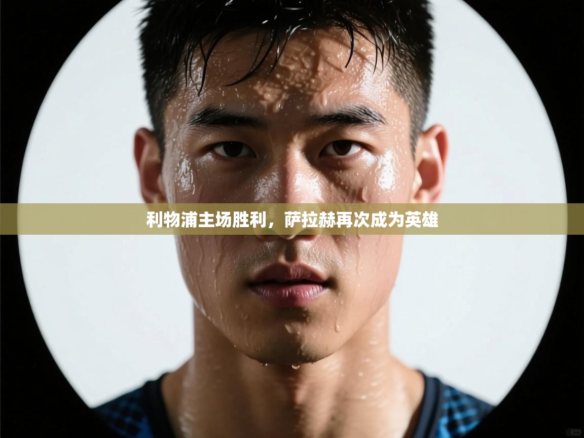 开云体育账号申诉通道-利物浦主场胜利，萨拉赫再次成为英雄  第1张