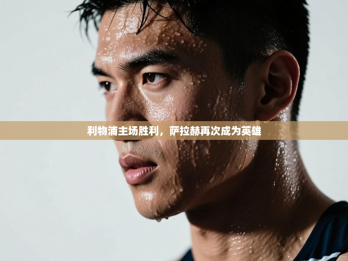 开云体育账号申诉通道-利物浦主场胜利，萨拉赫再次成为英雄  第3张