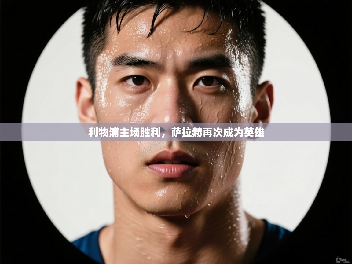 开云体育账号申诉通道-利物浦主场胜利，萨拉赫再次成为英雄  第4张