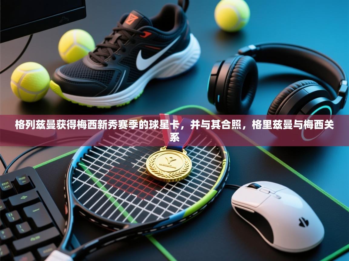 开云·体育app中国官方网站-格列兹曼获得梅西新秀赛季的球星卡，并与其合照，格里兹曼与梅西关系  第2张