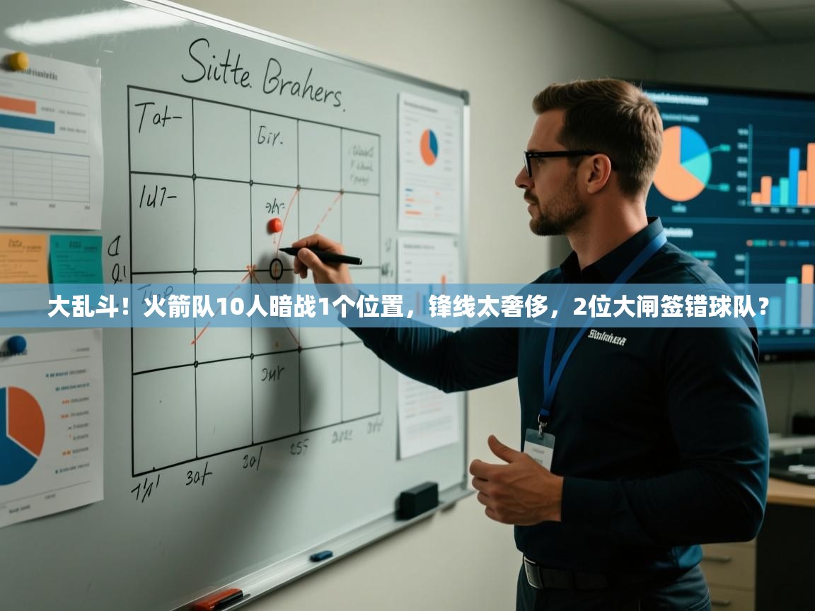 开云平台-大乱斗！火箭队10人暗战1个位置，锋线太奢侈，2位大闸签错球队？  第1张