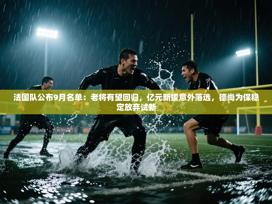 kaiyun-法国队公布9月名单：老将有望回归，亿元新援意外落选，德尚为保稳定放弃试新  第2张