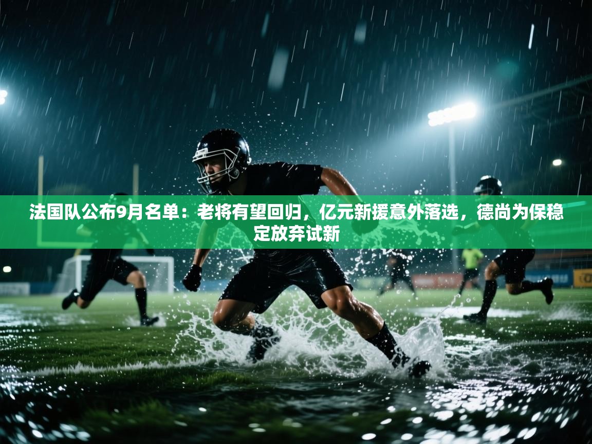 kaiyun-法国队公布9月名单：老将有望回归，亿元新援意外落选，德尚为保稳定放弃试新  第3张