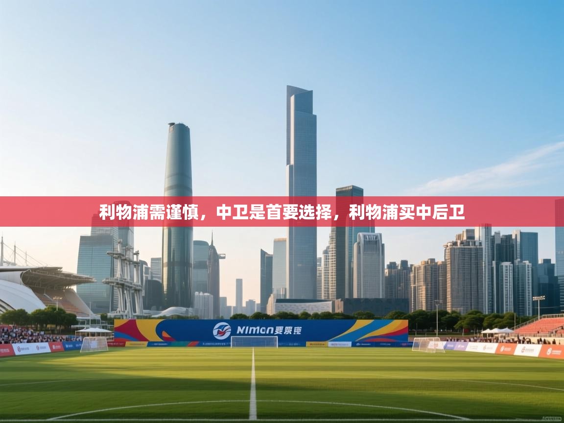 开云kaiyun体育app入口登录官网-利物浦需谨慎,中卫是首要选择,利物浦买中后卫 第2张