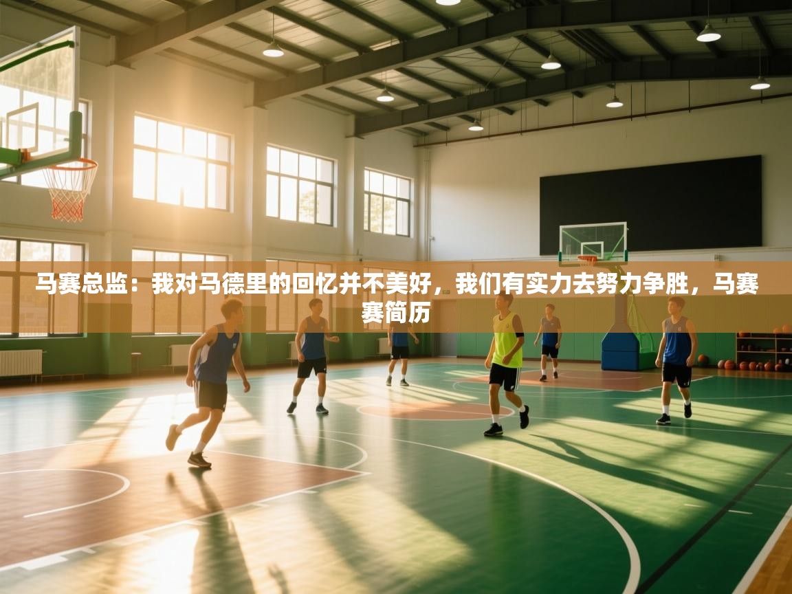 云开体育官方app下载-马赛总监:我对马德里的回忆并不美好,我们有实力去努力争胜,马赛赛简历 第2张