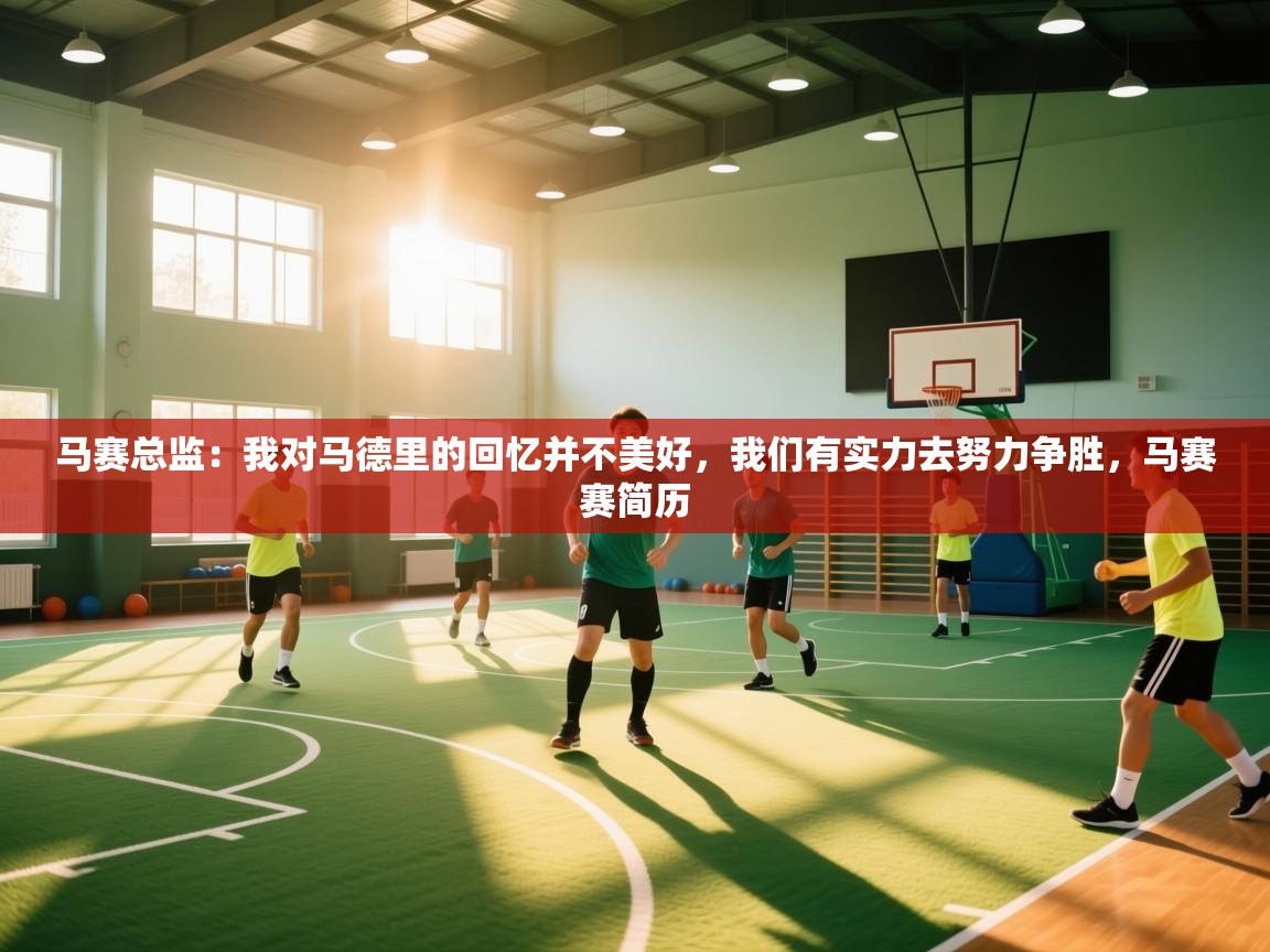 云开体育官方app下载-马赛总监:我对马德里的回忆并不美好,我们有实力去努力争胜,马赛赛简历 第3张