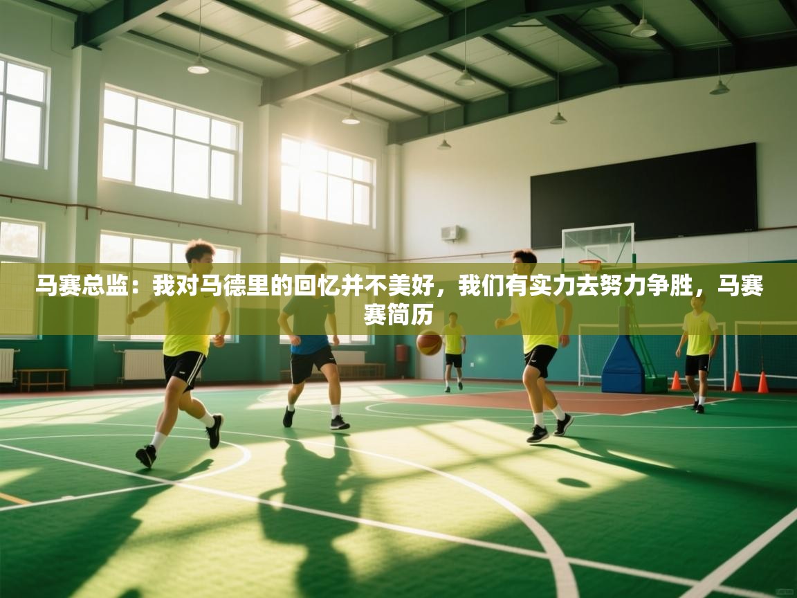 云开体育官方app下载-马赛总监:我对马德里的回忆并不美好,我们有实力去努力争胜,马赛赛简历 第4张