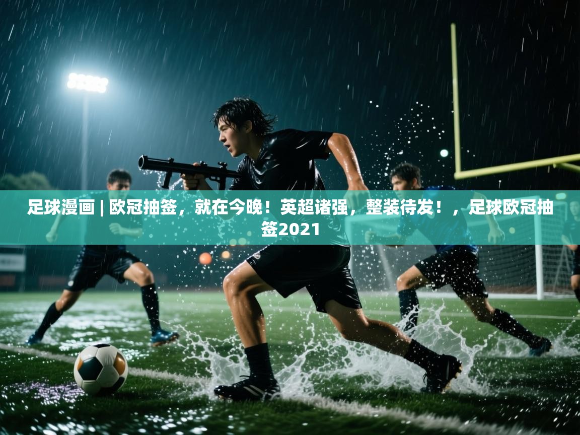 开运体育-足球漫画 | 欧冠抽签，就在今晚！英超诸强，整装待发！，足球欧冠抽签2021  第2张