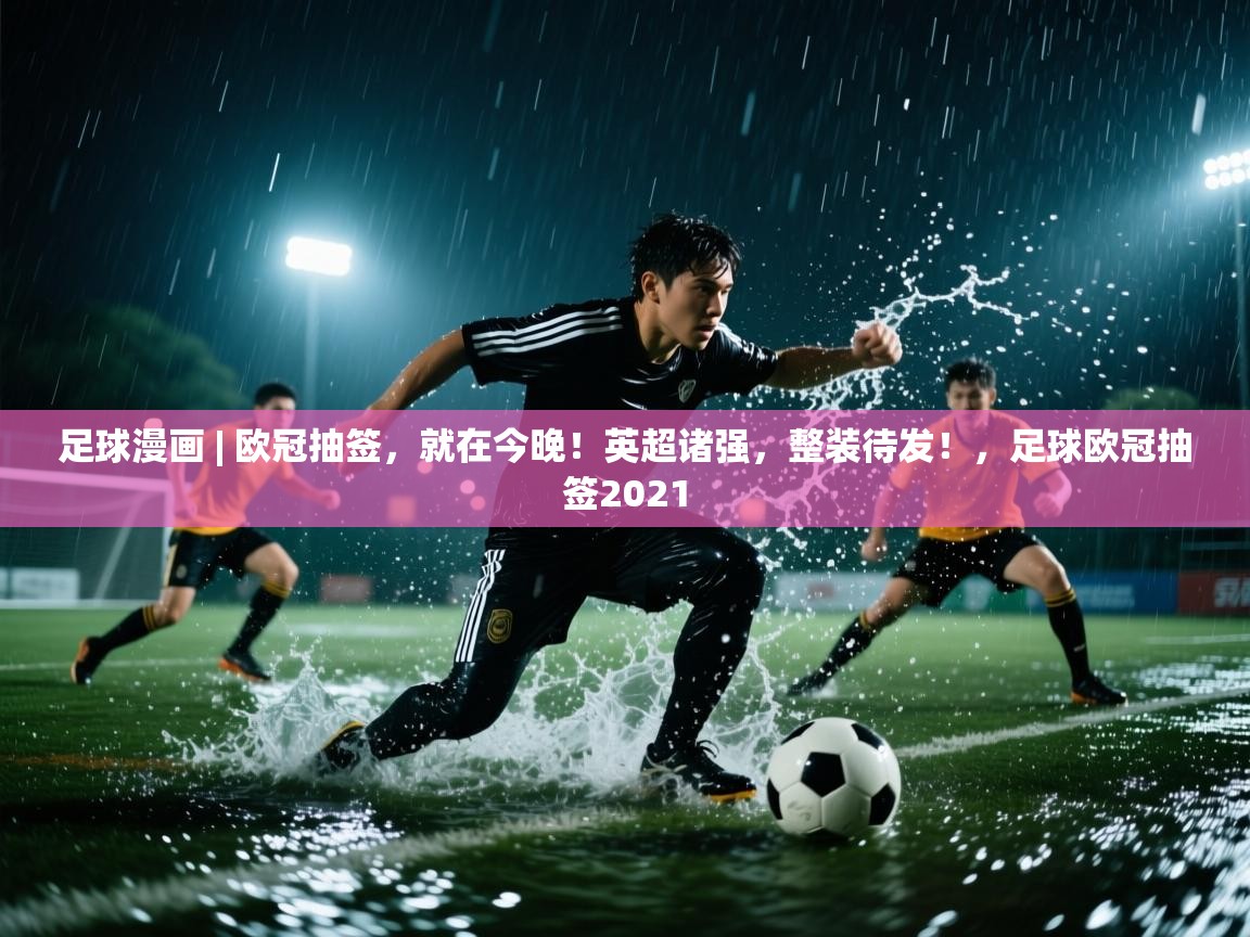 开运体育-足球漫画 | 欧冠抽签，就在今晚！英超诸强，整装待发！，足球欧冠抽签2021  第4张