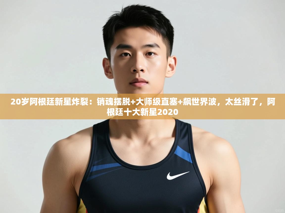 开云体育登录入口网址-20岁阿根廷新星炸裂:销魂摆脱+大师级直塞+飙世界波,太丝滑了,阿根廷十大新星2020 第1张