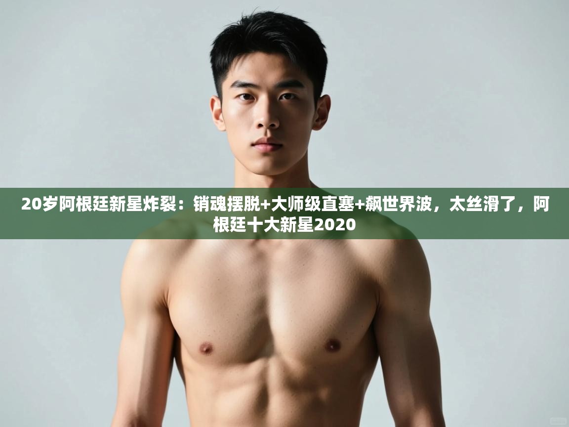 开云体育登录入口网址-20岁阿根廷新星炸裂:销魂摆脱+大师级直塞+飙世界波,太丝滑了,阿根廷十大新星2020 第2张