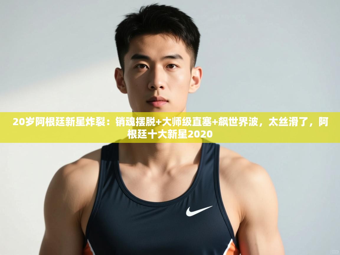 开云体育登录入口网址-20岁阿根廷新星炸裂:销魂摆脱+大师级直塞+飙世界波,太丝滑了,阿根廷十大新星2020 第3张