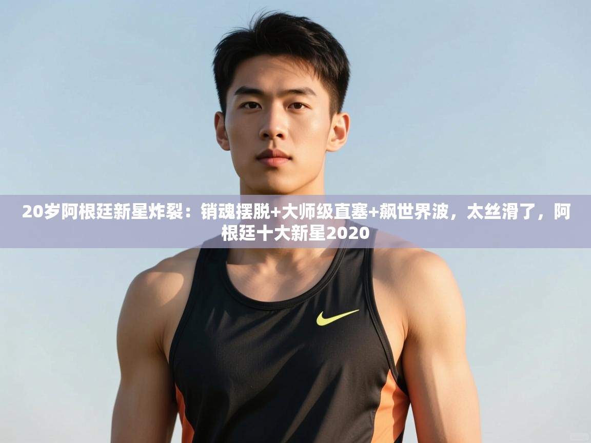 开云体育登录入口网址-20岁阿根廷新星炸裂:销魂摆脱+大师级直塞+飙世界波,太丝滑了,阿根廷十大新星2020 第4张