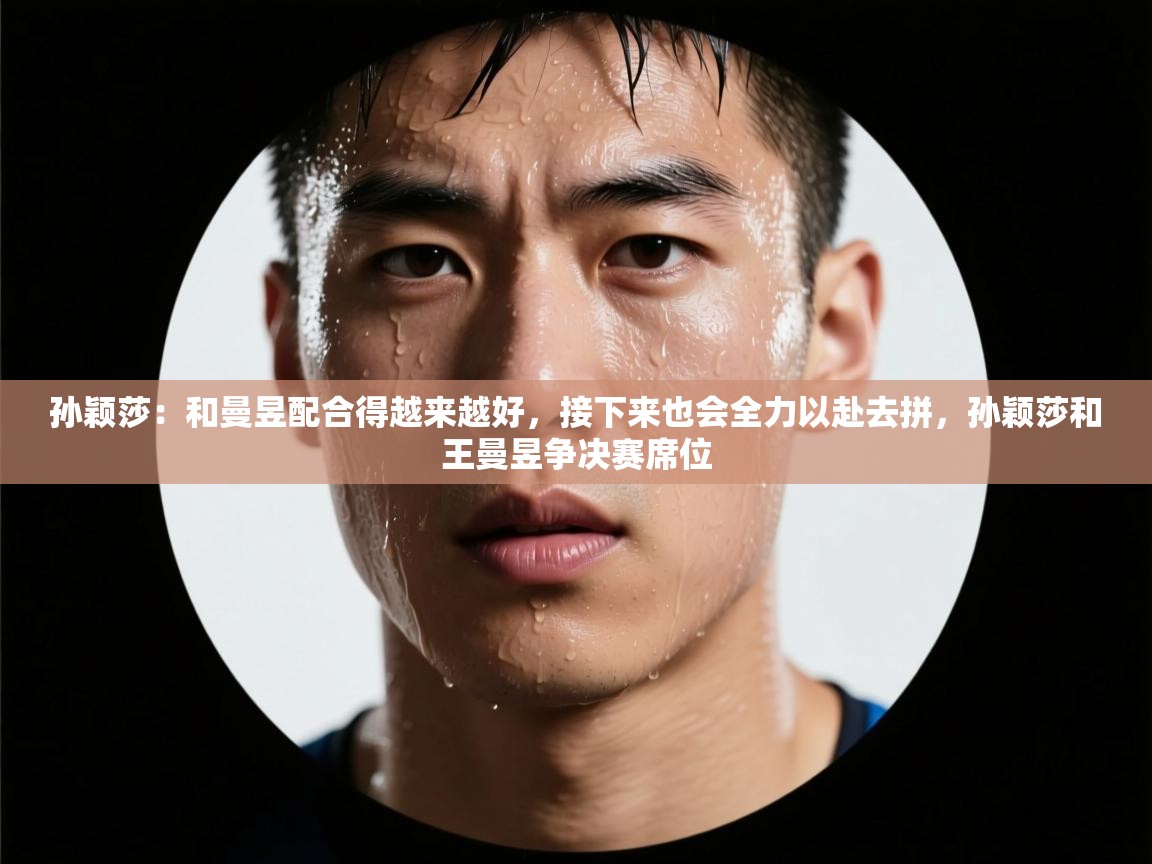 开云体育推送通知设置-孙颖莎：和曼昱配合得越来越好，接下来也会全力以赴去拼，孙颖莎和王曼昱争决赛席位  第1张