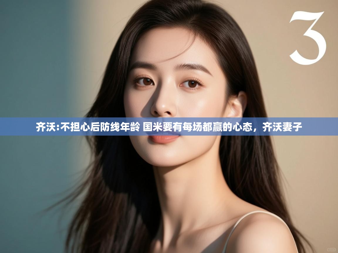 开云下载-齐沃:不担心后防线年龄 国米要有每场都赢的心态，齐沃妻子  第1张