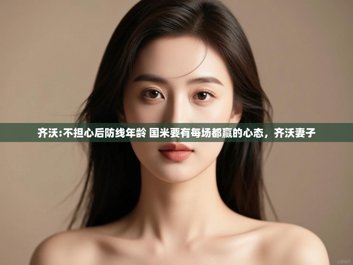 开云下载-齐沃:不担心后防线年龄 国米要有每场都赢的心态，齐沃妻子  第4张