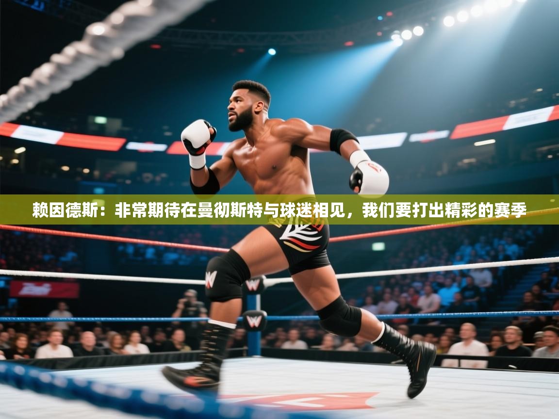 开云体育直播-赖因德斯:非常期待在曼彻斯特与球迷相见,我们要打出精彩的赛季 第1张