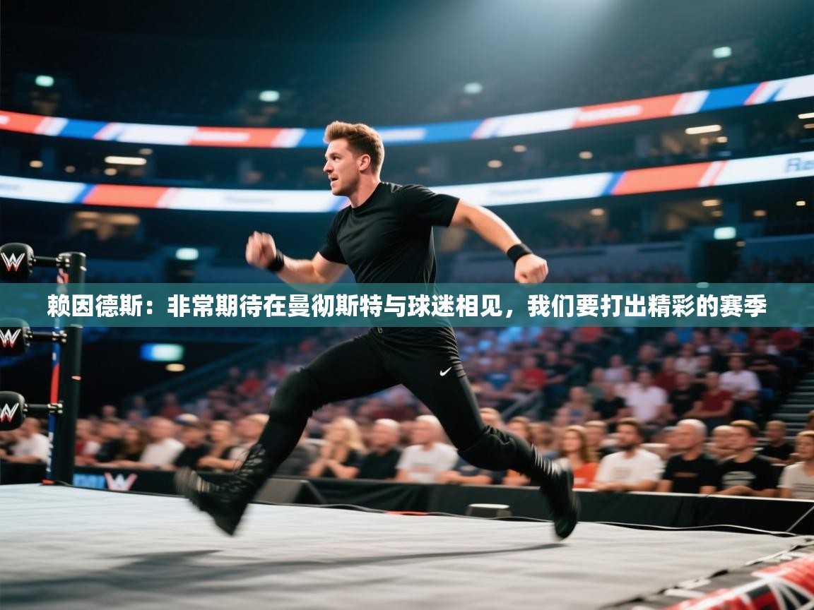 开云体育直播-赖因德斯:非常期待在曼彻斯特与球迷相见,我们要打出精彩的赛季 第2张