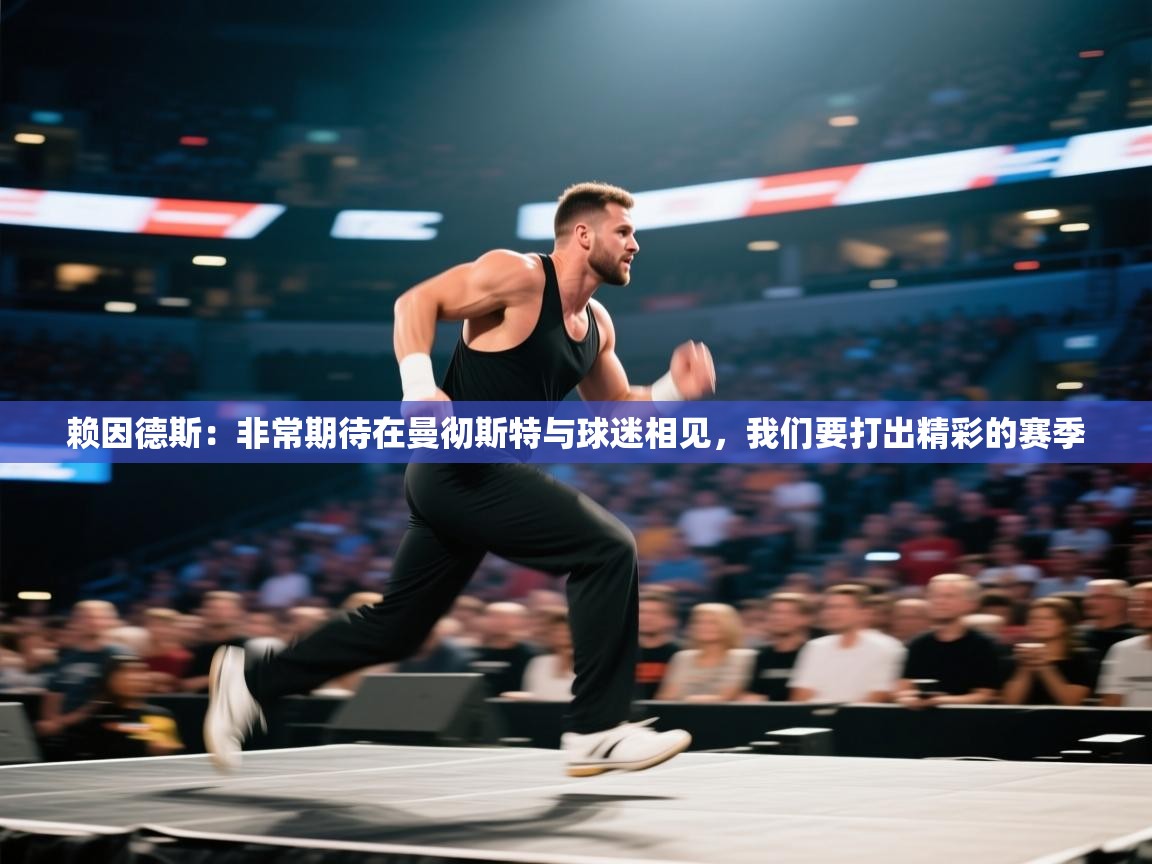 开云体育直播-赖因德斯:非常期待在曼彻斯特与球迷相见,我们要打出精彩的赛季 第4张