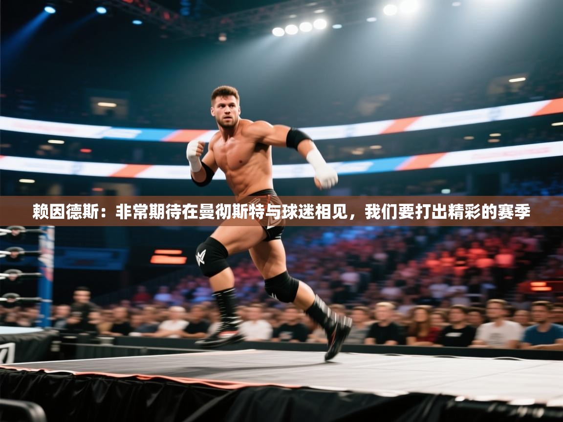 开云体育直播-赖因德斯:非常期待在曼彻斯特与球迷相见,我们要打出精彩的赛季 第3张