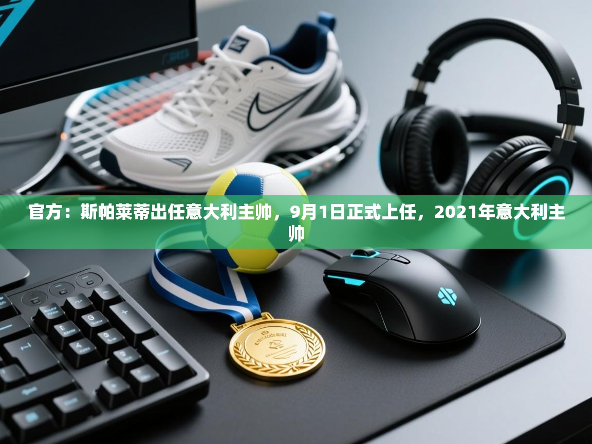 开云体育app下载官网-官方:斯帕莱蒂出任意大利主帅,9月1日正式上任,2021年意大利主帅 第4张