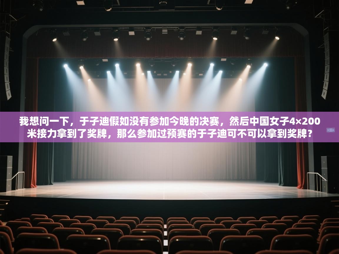 云开体育app登录入口-我想问一下,于子迪假如没有参加今晚的决赛,然后中国女子4×200米接力拿到了奖牌,那么参加过预赛的于子迪可不可以拿到奖牌? 第2张
