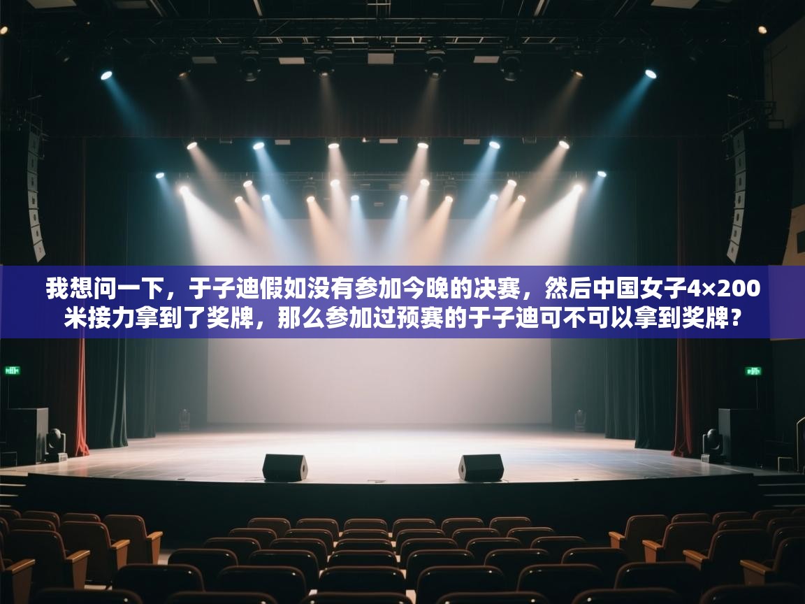 云开体育app登录入口-我想问一下,于子迪假如没有参加今晚的决赛,然后中国女子4×200米接力拿到了奖牌,那么参加过预赛的于子迪可不可以拿到奖牌? 第3张