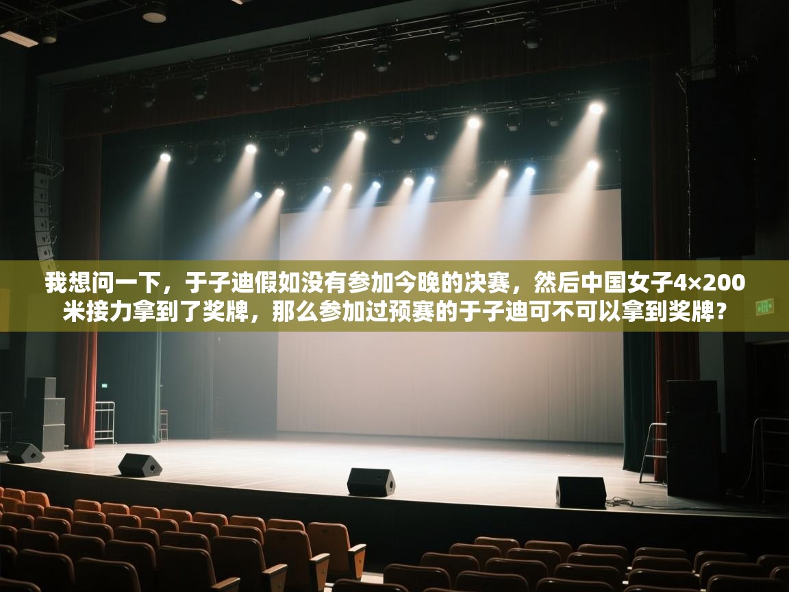 云开体育app登录入口-我想问一下,于子迪假如没有参加今晚的决赛,然后中国女子4×200米接力拿到了奖牌,那么参加过预赛的于子迪可不可以拿到奖牌? 第4张
