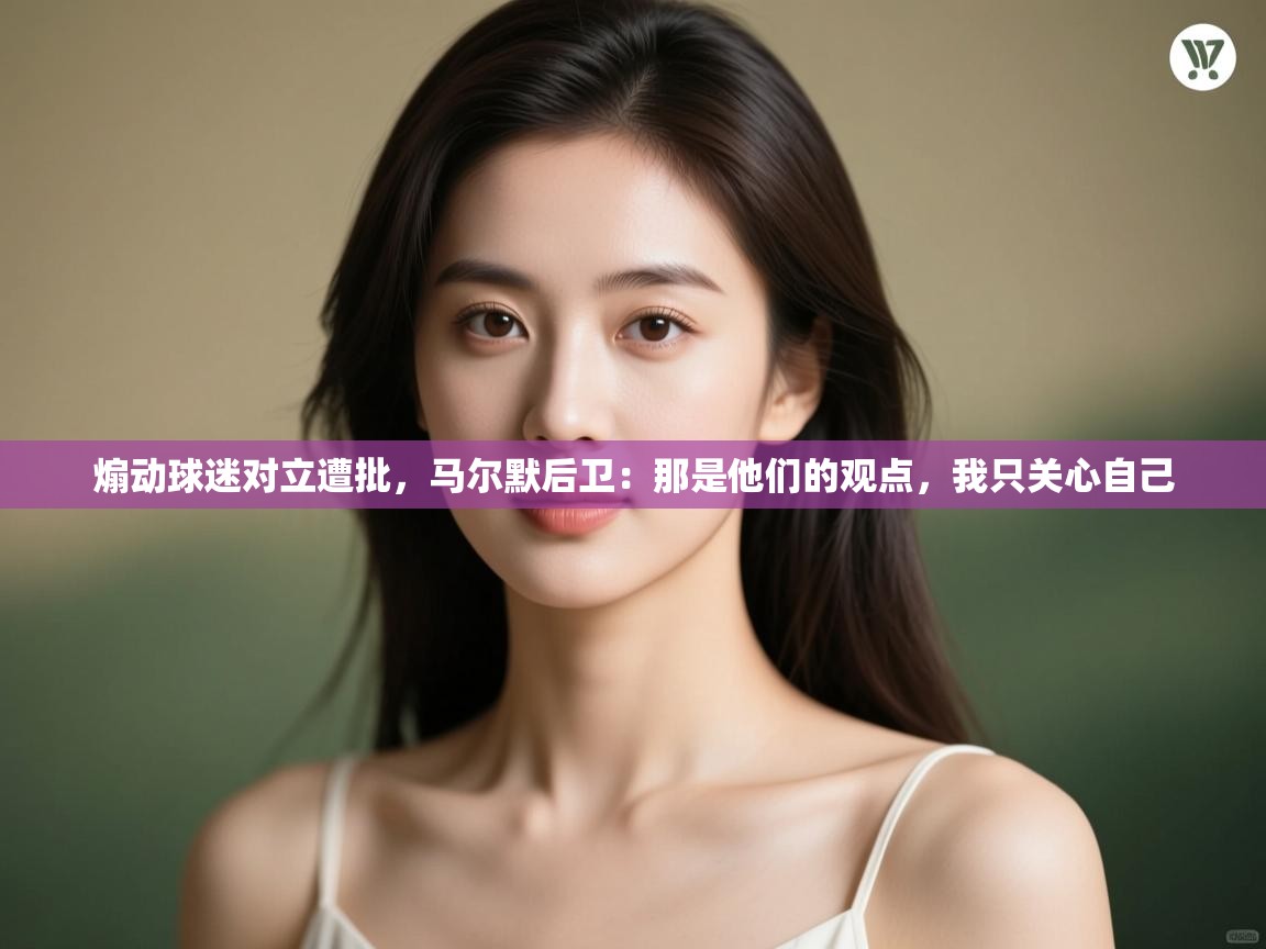 开云体育在线玩-煽动球迷对立遭批,马尔默后卫:那是他们的观点,我只关心自己 第3张