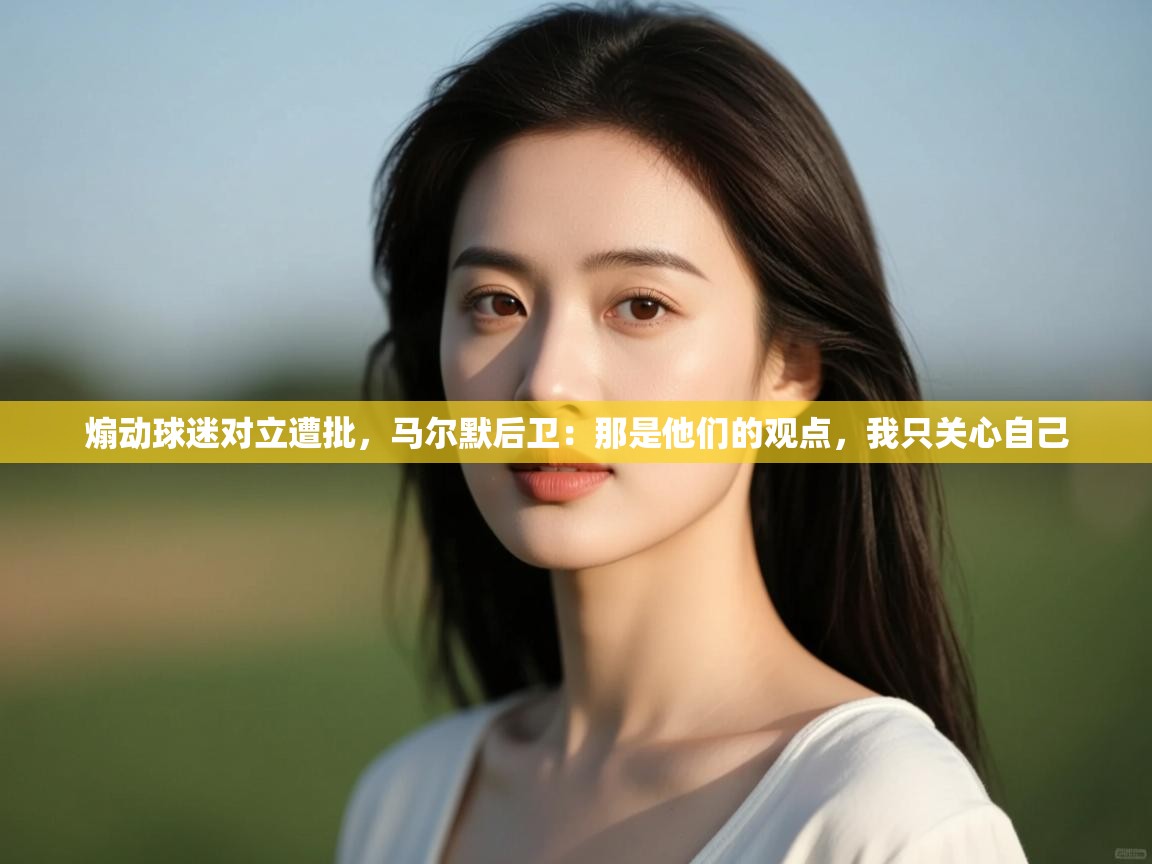 开云体育在线玩-煽动球迷对立遭批,马尔默后卫:那是他们的观点,我只关心自己 第4张