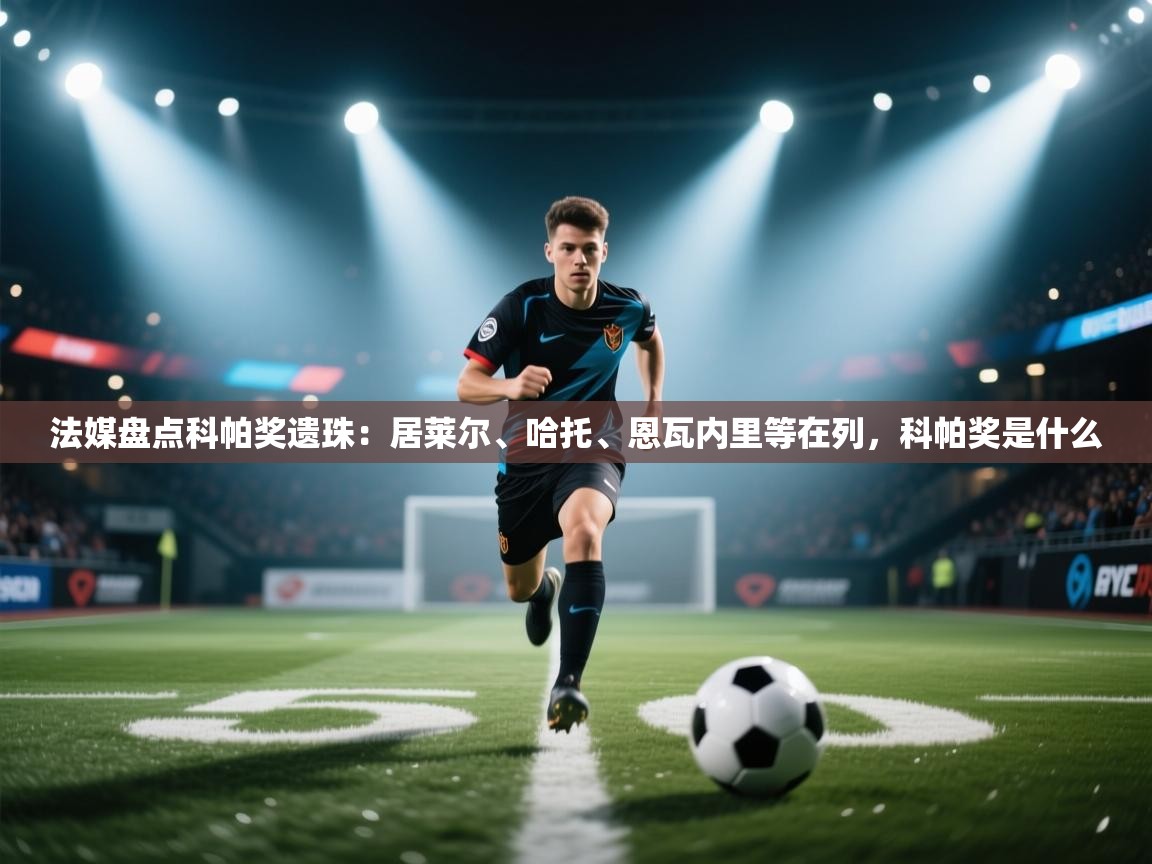 开云体育app-法媒盘点科帕奖遗珠:居莱尔、哈托、恩瓦内里等在列,科帕奖是什么 第1张