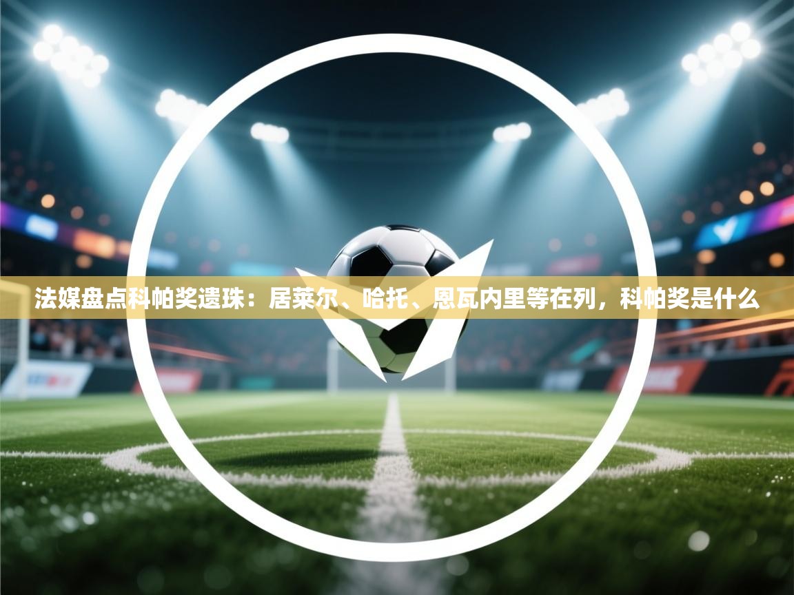 开云体育app-法媒盘点科帕奖遗珠:居莱尔、哈托、恩瓦内里等在列,科帕奖是什么 第3张