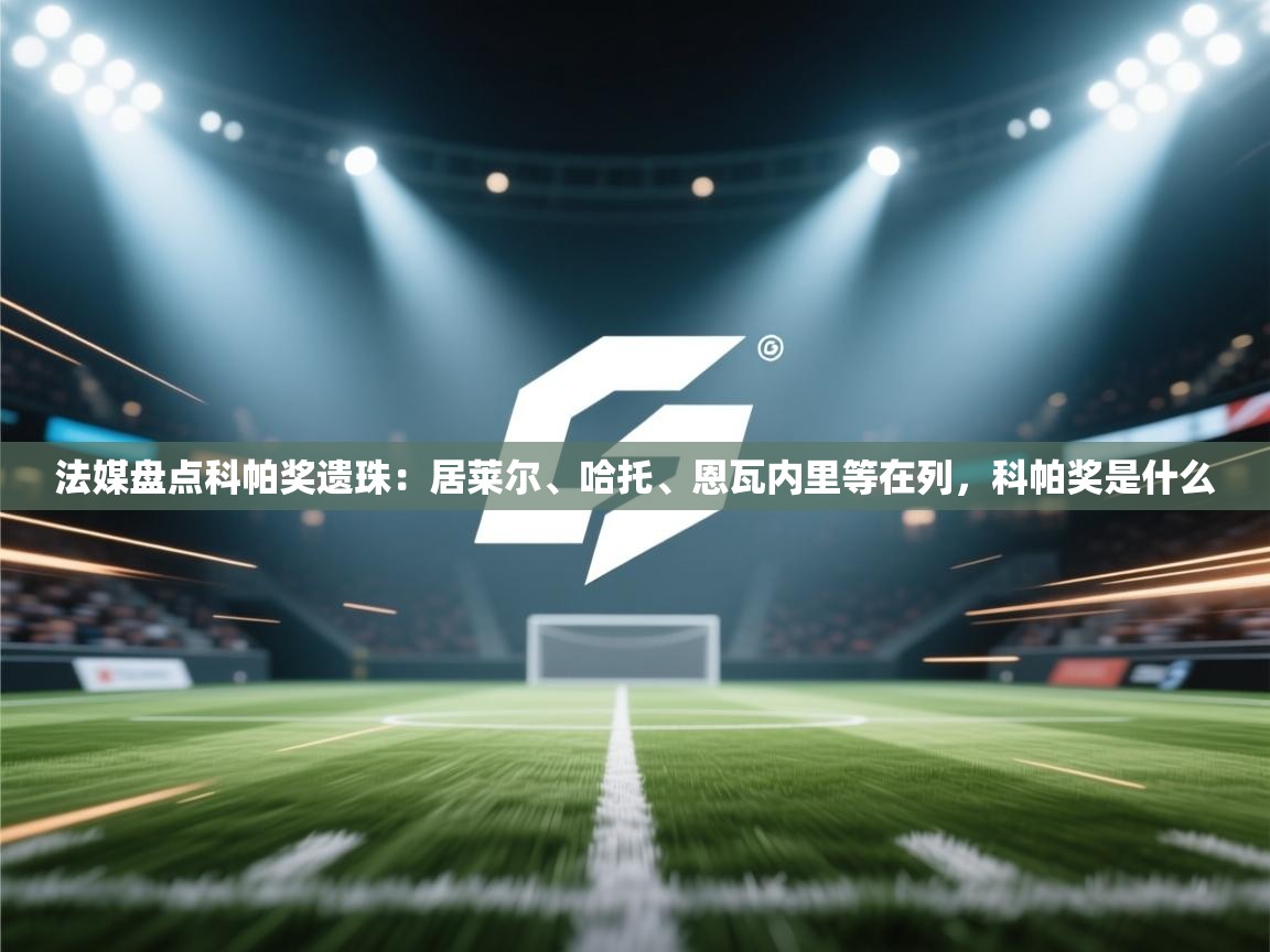 开云体育app-法媒盘点科帕奖遗珠:居莱尔、哈托、恩瓦内里等在列,科帕奖是什么 第4张