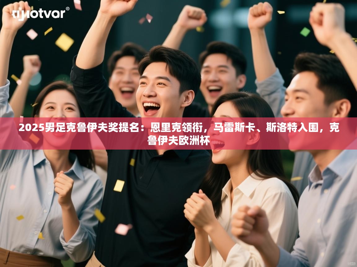 开云体育VIP权益说明-2025男足克鲁伊夫奖提名：恩里克领衔，马雷斯卡、斯洛特入围，克鲁伊夫欧洲杯  第4张