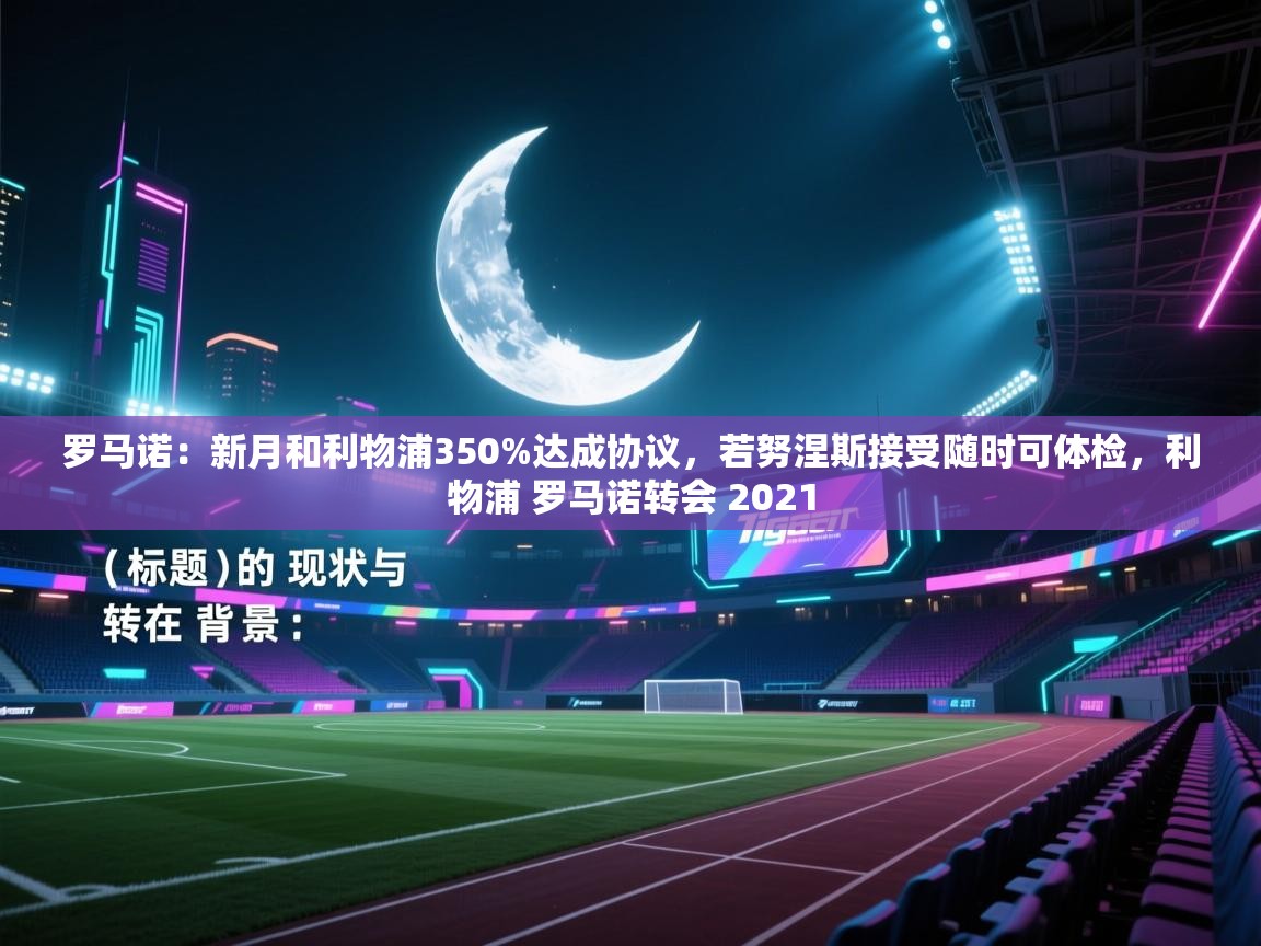 开云登录-罗马诺：新月和利物浦350%达成协议，若努涅斯接受随时可体检，利物浦 罗马诺转会 2021  第2张