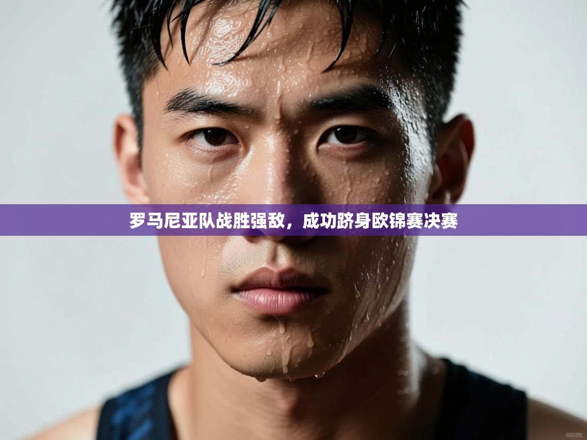 开云体育在线网址-罗马尼亚队战胜强敌，成功跻身欧锦赛决赛  第2张